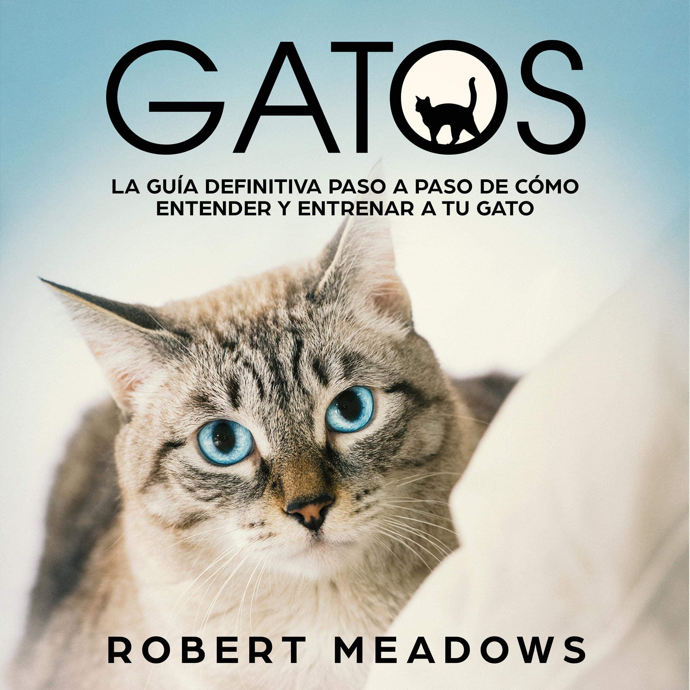 Gatos: La Guía Definitiva Paso a Paso de Cómo Entender y Entrenar a tu Gato [Cats: The Definitive Step by Step Guide of How to Understand and Train Your Cat]