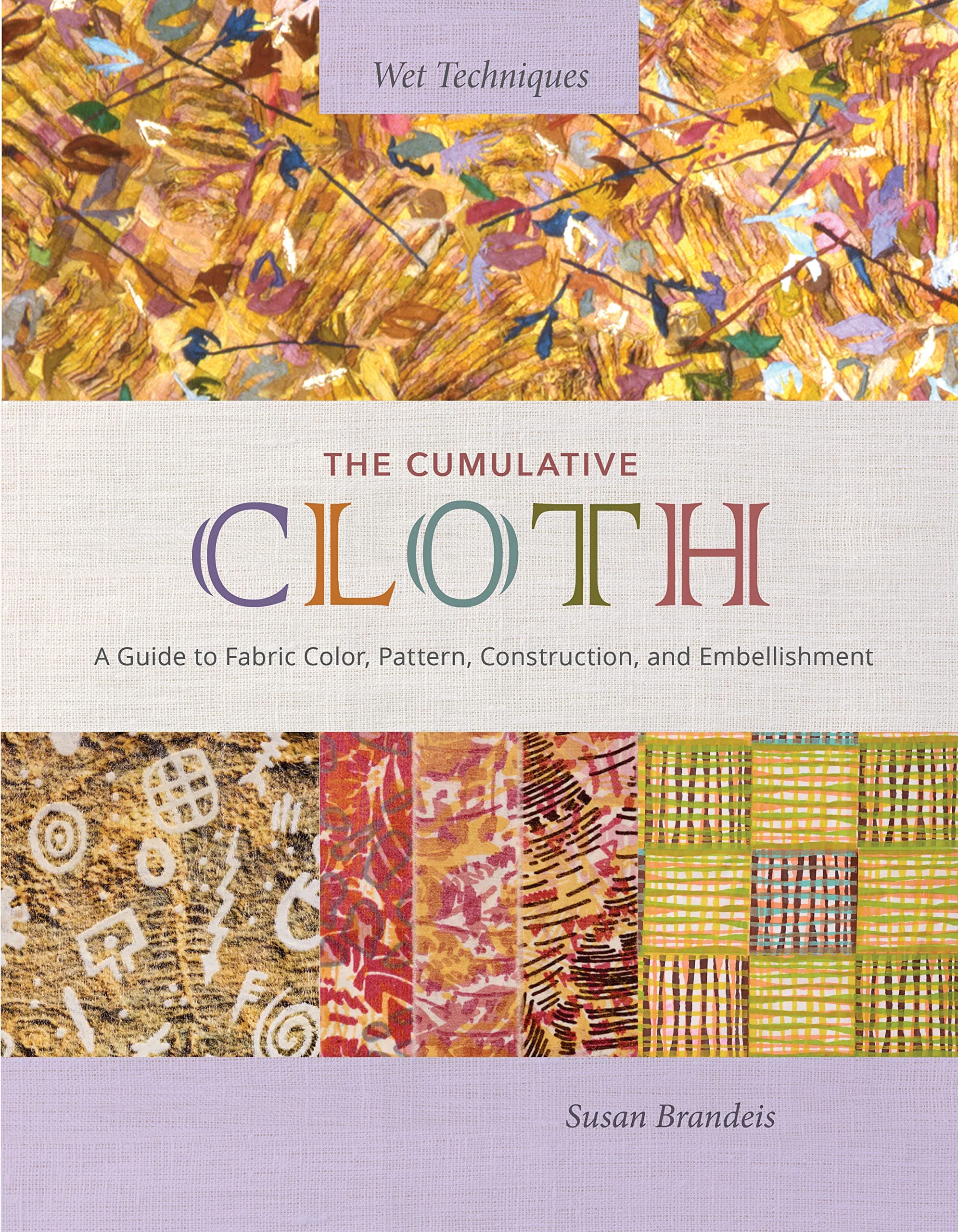 The Cumulative Cloth, Wet Techniques: A Guide to Fabric Color, Pattern, Construction, and Embellishment Hardcover – 28 January 2024
