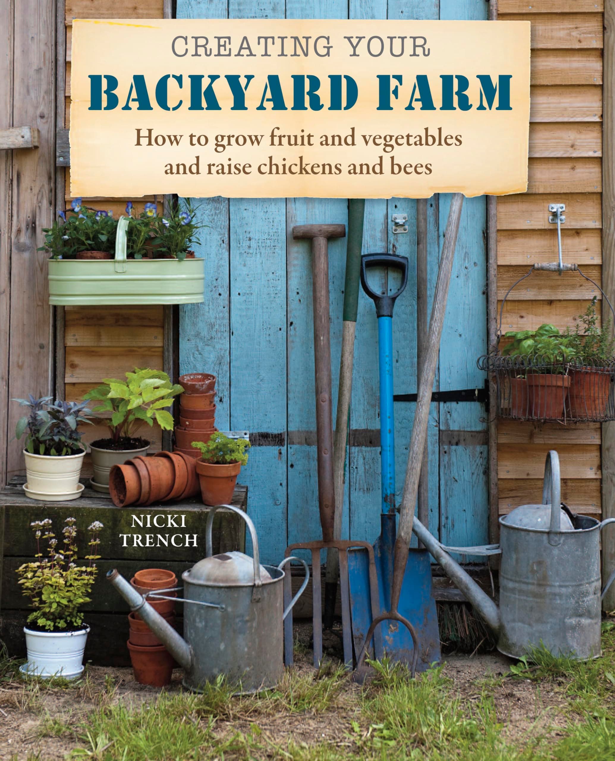 Creating Your Backyard Farm: How to grow fruit and vegetables and raise chickens and bees Paperback – February 14, 2013