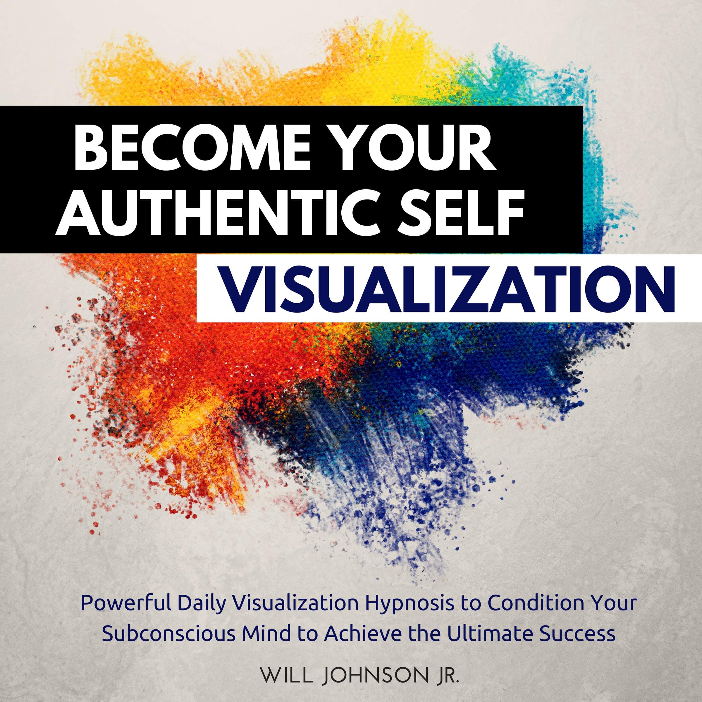 Become Your Authentic Self Visualization: Powerful Daily Visualization Hypnosis to Condition Your Subconscious Mind to Achieve the Ultimate Success