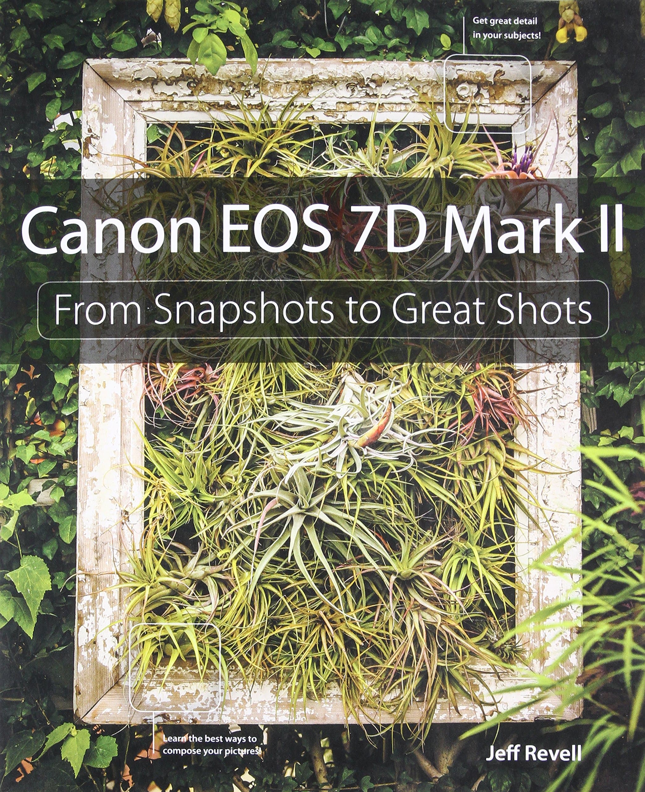 Canon EOS 7D Mark II: From Snapshots to Great Shots 1st Edition