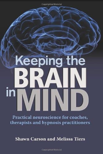 Keeping the Brain in Mind: Practical Neuroscience for Coaches, Therapists, and Hypnosis Practitioners