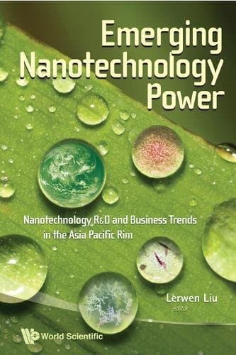 Emerging Nanotechnology Power: Nanotechnology R&D And Business Trends In The Asia Pacific Rim: Nanotechnology R&D and Business Trends in the Asia Pacific Rim