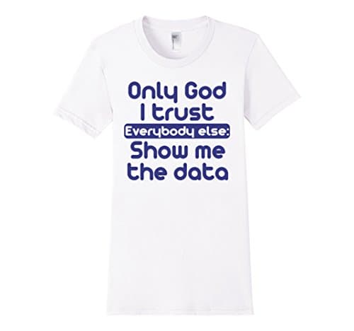 Women's Only God I Trust - Everybody Else: Show Me the Data T-Shirt Medium White