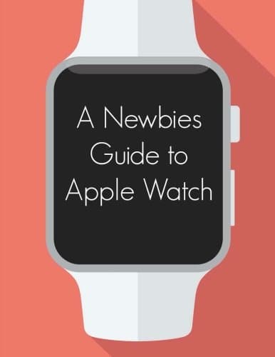 A Newbies Guide to Apple Watch: The Unofficial Guide to Getting the Most Out of Apple Watch Paperback – 3 May 2015