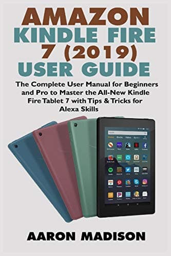 AMAZON KINDLE FIRE 7 (2019) USER GUIDE: The Complete User Manual for Beginners and Pro to Master the All-New Kindle Fire Tablet 7 with Tips & Tricks for Alexa Skills (Kindle Device Tips & Setup) Paperback – December 13, 2019