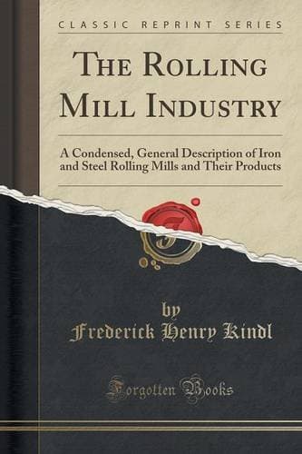The Rolling Mill Industry: A Condensed, General Description of Iron and Steel Rolling Mills and Their Products (Classic Reprint)