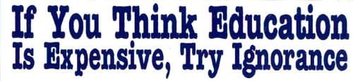Peace Resource Project If You Think Education is Expensive, Try Ignorance - Small Magnetic Bumper Sticker/Decal Magnet (6.5" x 1.5")