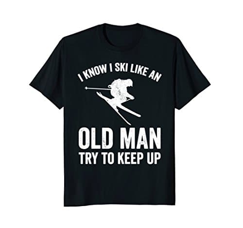 I Know I Ski Like An Old Man Try to Keep Up T-Shirt - Skier T-Shirt