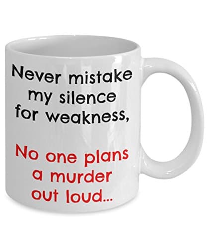 FUNNY COFFEE MUG – Never mistake my silence for weakness, no one plans a murder out loud – 11oz White Ceramic – Printed in the USA – BEST FUN GIFT EVER