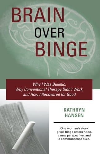 Brain over Binge: Why I Was Bulimic, Why Conventional Therapy Didn't Work, and How I Recovered for Good (Second Edition)