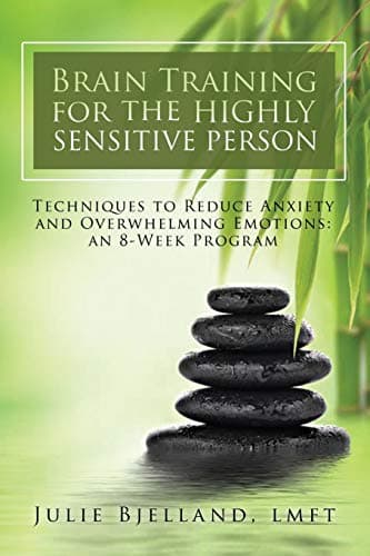 Brain Training For The Highly Sensitive Person: Techniques To Reduce Anxiety and Overwhelming Emotions: An 8-Week Program