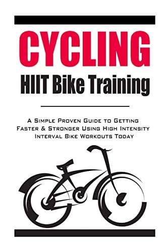 Cycling:HIIT Bike Training: A Simple Proven Guide to Getting Faster & Stronger Using High Intensity Interval Bike Workouts Today Paperback – July 20, 2014