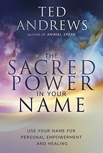 The Sacred Power in Your Name: Using Your Name for Personal Empowerment and Healing