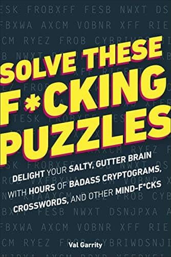 Solve These F*cking Puzzles: Delight Your Salty Gutter Brain With Hours of Badass Cryptograms, Crosswords, an