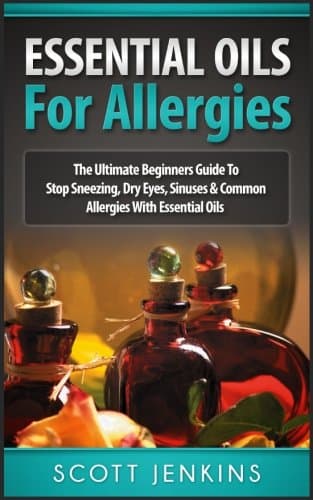 ESSENTIAL OILS FOR ALLERGIES: The Ultimate Beginners Guide To Stop Sneezing, Dry Eyes, Sinuses & Common Allergies
