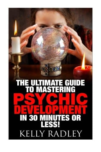 Psychic: The Ultimate Guide to Mastering Psychic Development in 30 Minutes or Less! (Psychic - Psychic Development - Psychic Medium - Clairvoyance - Mediumship - Spirit Communication)
