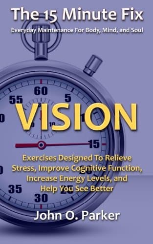 The 15 Minute Fix: VISION: Exercises Designed To Relieve Stress, Improve Cognitive Function, Increase Energy Levels, and Help You See Better