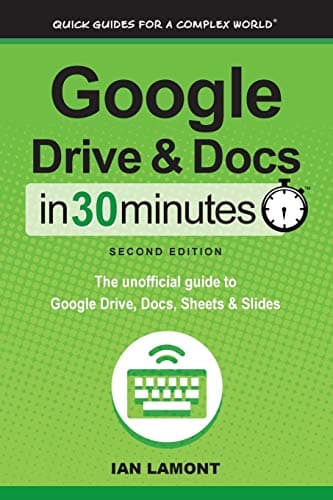 Google Drive & Docs in 30 Minutes (2nd Edition): The unofficial guide to the new Google Drive, Docs, Sheets & Slides: The unofficial guide to Google Drive, Docs, Sheets & Slides