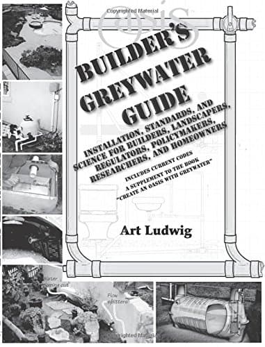 Builder's Greywater Guide: Installation, Standards, and Science for Builders, Landscapers, Regulators, Policymakers, Researchers, and Homeowners- ... to the book "Create an Oasis with Greywater"