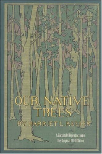 Our Native Trees and How to Identify Them: A Popular Study of Their Habits and Peculiarities