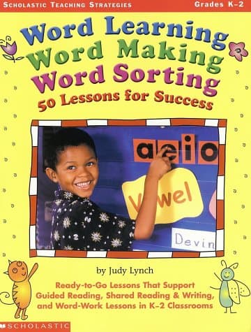 Word Learning, Word Making, Word Sorting: 50 Lessons for Success: Ready-to-Go Lessons That Support Guided Reading, Shared Reading & Writing, and Word-Work Lessons in K-2 Classrooms
