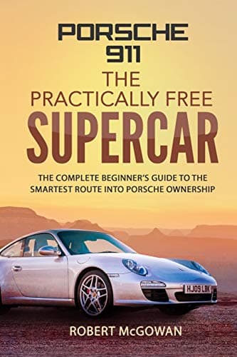 Porsche 911: The Practically Free Supercar: The complete beginner's guide to the smartest route into Porsche ownership