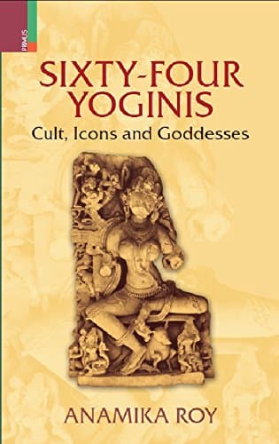 Sixty-Four Yoginis: Cult, Icons, And Goddesses