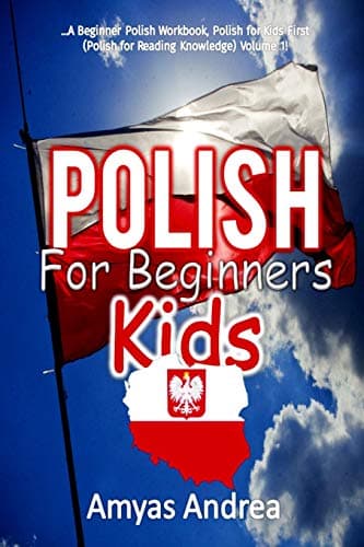 Polish for Beginners Kids: A Beginner Polish Workbook, Polish for Kids First Words (Polish for Reading Knowledge) Volume 1! (Polish Books for Children Series)