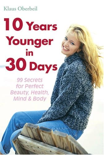 10 Years Younger in 30 Days: 99 Secrets for Perfect Beauty, Health, Mind & Body