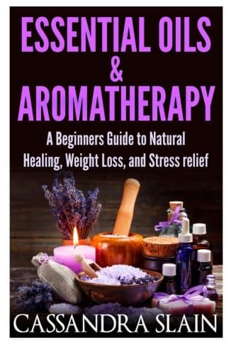 Essential Oils & Aromatherapy: Beginners Guide to Natural Healing, Weight Loss, and Stress Relief; Longevity, Vitality & Recipes (Natural Solutions for a Higher Quality of Life)