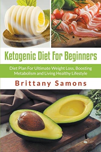 Ketogenic Diet For Beginners: Diet Plan For Ultimate Weight Loss, Boosting Metabolism and Living Healthy Lifestyle