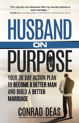 Husband On Purpose: Your 30 Day Action Plan to Become a Better Man and Build a Better Marriage (Married On Purpose)