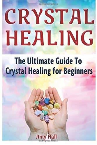 Crystal Healing: The Ultimate Guide To Crystal Healing for Beginners