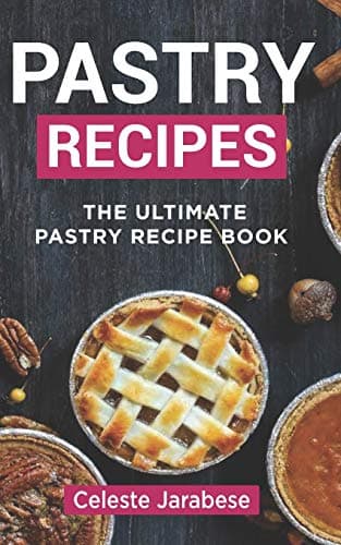 Pastry Recipes: The Ultimate Pastry Recipe Book, Guide to Making Delightful Pastries