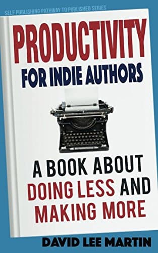 Productivity For Indie Authors: A Book About Doing Less And Making More (Self Publishing Pathway To Published 1)