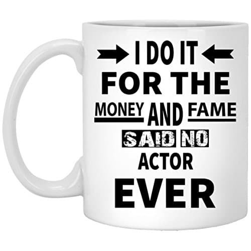 Funy Coffee Mug For ACTOR - I Do It For The Money And Fame Said No ACTOR Ever - Cool gift mug For Him/Her On Birthday - White 11oz ceramic cup
