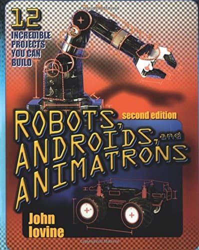 Robots, Androids and Animatrons, Second Edition: 12 Incredible Projects You Can Build (ELECTRONICS)