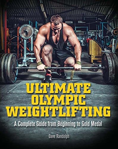 Ultimate Olympic Weightlifting: A Complete Guide to Barbell Lifts. . . from Beginner to Gold Medal