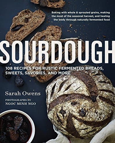 Sourdough: Recipes for Rustic Fermented Breads, Sweets, Savories, and More