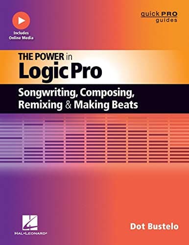 The Power in Logic Pro: Songwriting, Composing, Remixing and Making Beats (Quick Pro Guides)