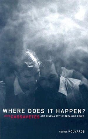 Where Does It Happen: John Cassavetes And Cinema At The Breaking Point
