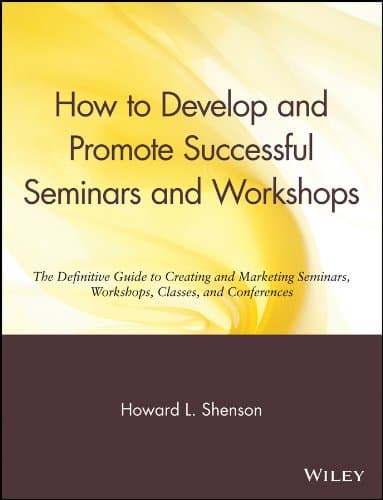 How to Develop and Promote Successful Seminars and Workshops: The Definitive Guide to Creating and Marketing Seminars, Workshops, Classes, and Conferences 1st Edition