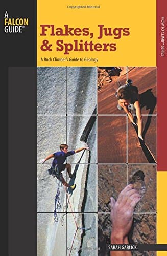 Flakes, Jugs, and Splitters: A Rock Climber's Guide to Geology (How To Climb Series) Paperback – April 1, 2009
