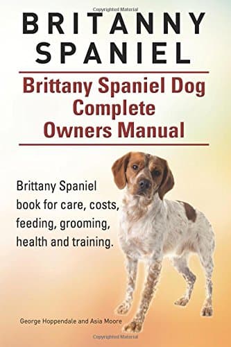 Britanny Spaniel. Brittany Spaniel Dog Complete Owners Manual. Brittany Spaniel book for care, costs, feeding, grooming, health and training. Paperback – June 10, 2015