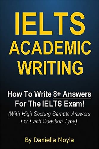 IELTS Academic Writing: How To Write 8+ Answers For The IELTS Exam! (With High Scoring Sample Answers For Each Question Type)