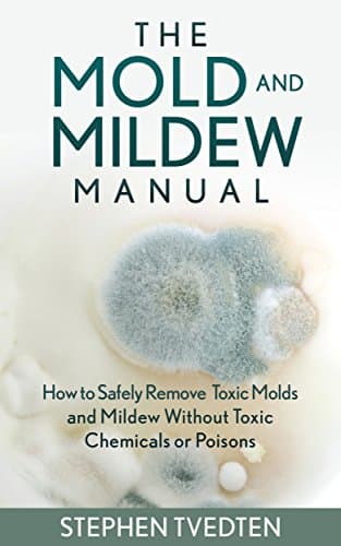 The Mold and Mildew Manual: How to Safely Control Toxic Molds and Mildew Without Toxic Chemicals or Poisons Kindle Edition