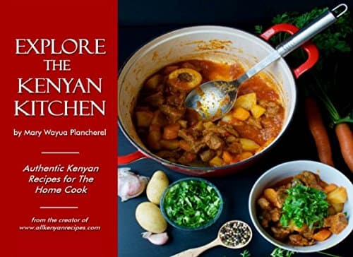 Explore the Kenyan Kitchen: Authentic Kenyan Recipes for the Home Cook