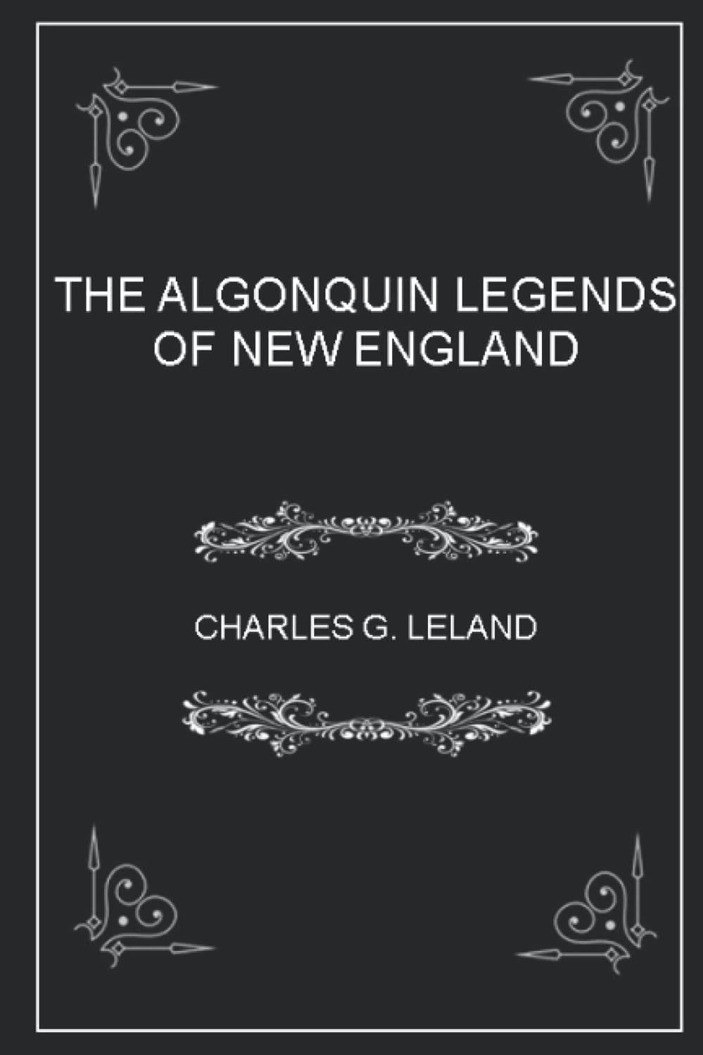 THE ALGONQUIN LEGENDS OF NEW ENGLAND: (illustrated - annotated )