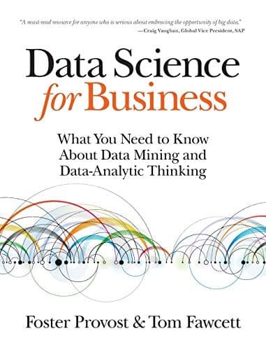 Data Science for Business: What You Need to Know about Data Mining and Data-Analytic Thinking